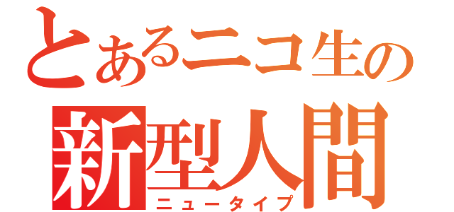 とあるニコ生の新型人間（ニュータイプ）