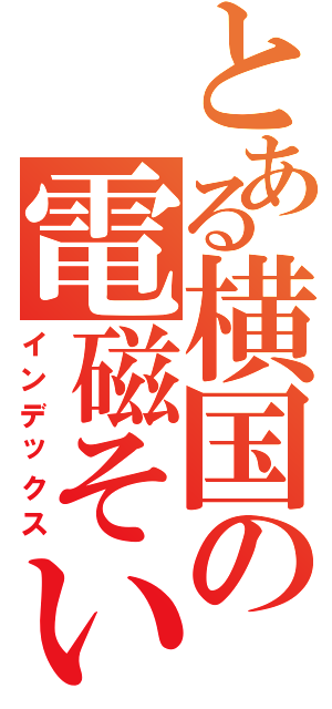 とある横国の電磁そいこう（インデックス）
