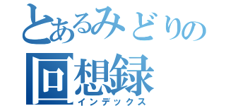 とあるみどりの回想録（インデックス）