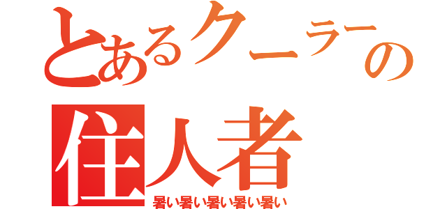 とあるクーラー無しの住人者（暑い暑い暑い暑い暑い）