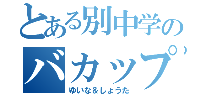 とある別中学のバカップル（ゆいな＆しょうた）