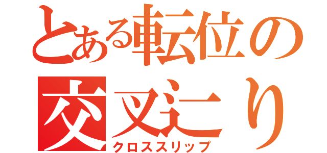 とある転位の交叉辷り（クロススリップ）