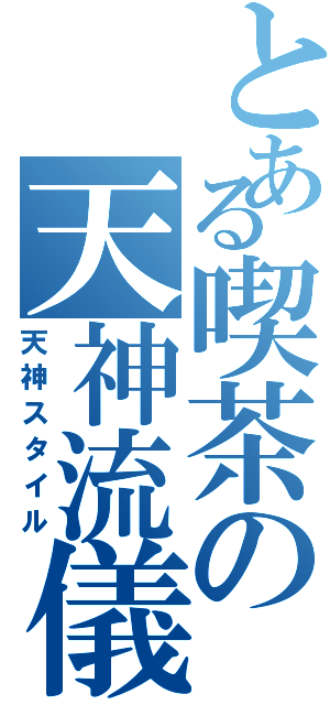 とある喫茶の天神流儀（天神スタイル）