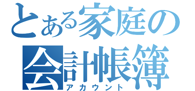 とある家庭の会計帳簿（アカウント）