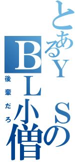 とあるＹ ＳのＢＬ小僧（後輩だろ）