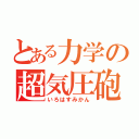 とある力学の超気圧砲（いろはすみかん）