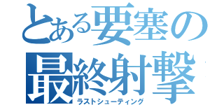 とある要塞の最終射撃（ラストシューティング）