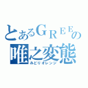 とあるＧＲＥＥの唯之変態（みどりオレンジ）