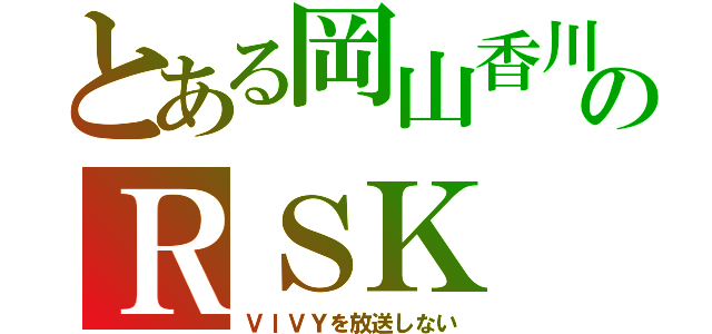 とある岡山香川のＲＳＫ（ＶＩＶＹを放送しない）