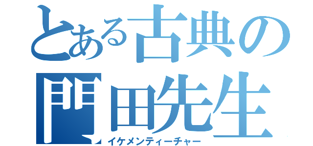 とある古典の門田先生（イケメンティーチャー）