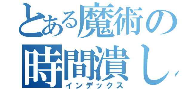 とある魔術の時間潰し（インデックス）