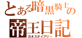 とある暗黒騎士の帝王日記（カオスダイアリー）