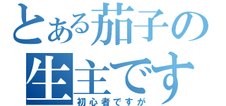 とある茄子の生主です（初心者ですが）