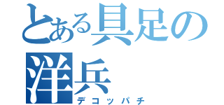 とある具足の洋兵（デコッパチ）