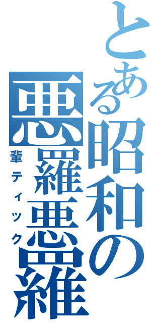 とある昭和の悪羅悪羅君（輩ティック）