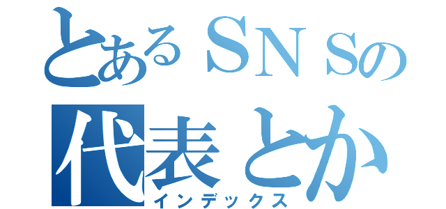 とあるＳＮＳの代表とか幹部（インデックス）