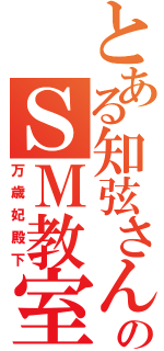 とある知弦さんのＳＭ教室（万歳妃殿下）