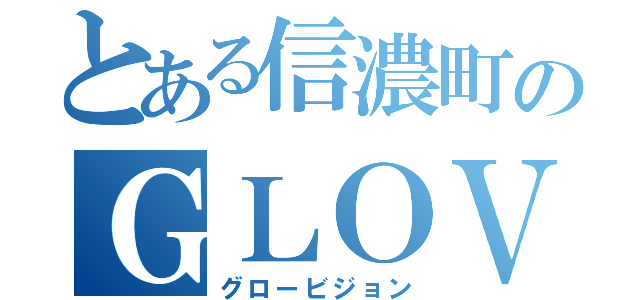 とある信濃町のＧＬＯＶＩＳＩＯＮ（グロービジョン）