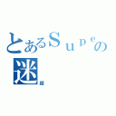 とあるＳｕｐｅｒの迷（超）