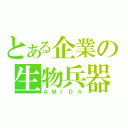 とある企業の生物兵器（ＡＭＩＤＡ）