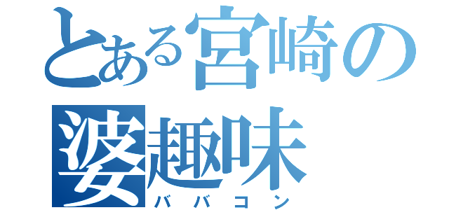 とある宮崎の婆趣味（ババコン）