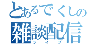 とあるでくしの雑談配信（ライブ）