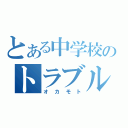 とある中学校のトラブルメーカー（オカモト）