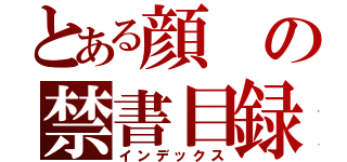 とある顔の禁書目録（インデックス）