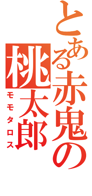 とある赤鬼の桃太郎（モモタロス）