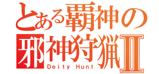 とある覇神の邪神狩猟Ⅱ（Ｄｅｉｔｙ Ｈｕｎｔ）