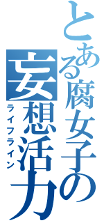 とある腐女子の妄想活力（ライフライン）