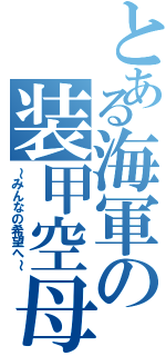 とある海軍の装甲空母（～みんなの希望へ～）