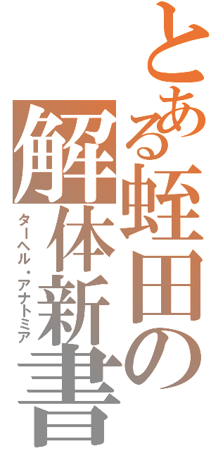 とある蛭田の解体新書（ターヘル・アナトミア）