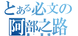 とある必文の阿部之路（激夯登場）