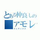 とある仲良しの アモレ（インデックス）