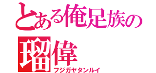 とある俺足族の瑠偉（フジガヤタンルイ）