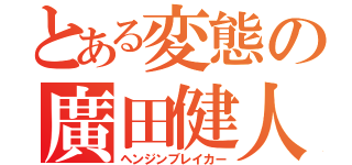 とある変態の廣田健人（ヘンジンブレイカー）