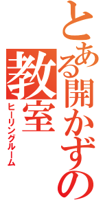 とある開かずの教室（ヒーリングルーム）