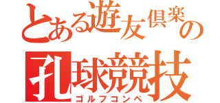 とある遊友倶楽部の孔球競技（ゴルフコンペ）