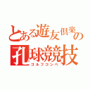 とある遊友倶楽部の孔球競技（ゴルフコンペ）