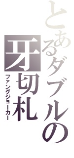 とあるダブルの牙切札（ファングジョーカー）