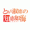 とある淑徳の知恵如海（しんたろー）