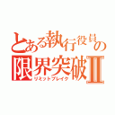 とある執行役員の限界突破Ⅱ（リミットブレイク）