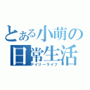 とある小萌の日常生活（デイリーライフ）