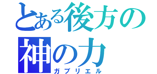 とある後方の神の力（ガブリエル）