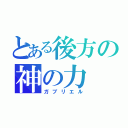 とある後方の神の力（ガブリエル）