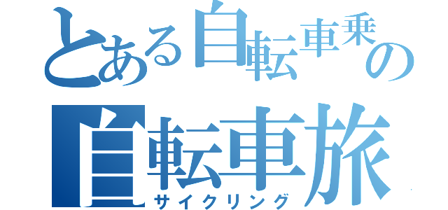 とある自転車乗りの自転車旅（サイクリング）