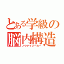 とある学級の脳内構造（ノウナイメーカー）