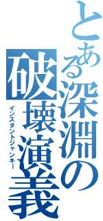 とある深淵の破壊演義（インスタントジャンキー）