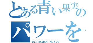 とある青い果実のパワーを絞り出せ（ＵＬＴＲＡＭＡＮ ＮＥＸＵＳ）